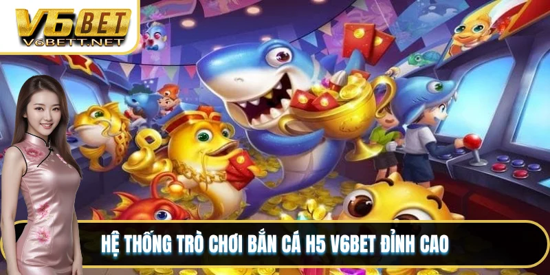 Hệ thống trò chơi bắn cá H5 V6BET đỉnh cao