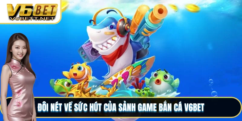 Đôi nét về sức hút của sảnh game bắn cá V6BET