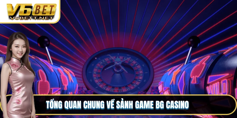 Tổng quan chung về sảnh game BG Casino 
