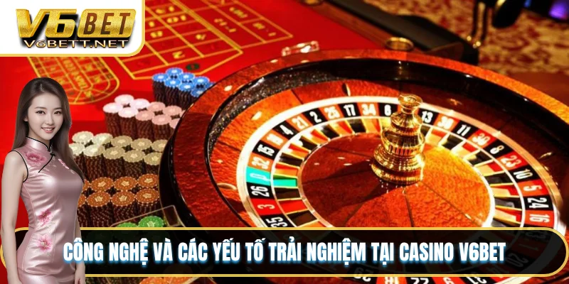 Công nghệ và các yếu tố trải nghiệm tại casino V6BET