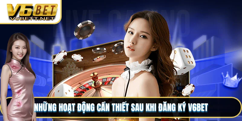 Những hoạt động cần thiết sau khi đăng ký V6BET