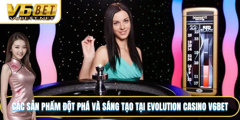 Các sản phẩm đột phá và sáng tạo tại Evolution Casino V6BET