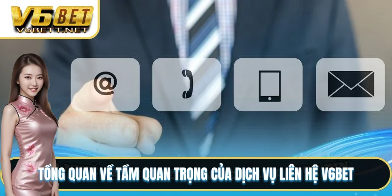 Tổng quan về tầm quan trọng của dịch vụ liên hệ V6BET
