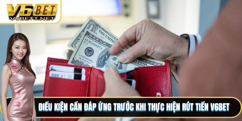 Điều kiện cần đáp ứng trước khi thực hiện rút tiền V6BET