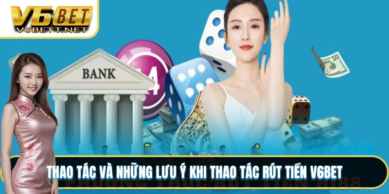 Thao tác và những lưu ý khi thao tác rút tiền V6BET