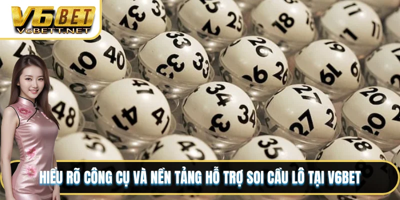 Hiểu rõ công cụ và nền tảng hỗ trợ soi cầu lô tại V6BET