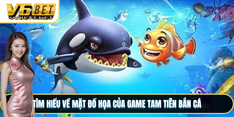 Tìm hiểu về mặt đồ họa của game Tam Tiên Bắn Cá