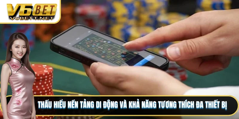Nền Tảng V6BET - Sản Phẩm Và Dịch Vụ Dẫn Đầu Thị Trường 6 Thấu hiểu nền tảng di động và khả năng tương thích đa thiết bị