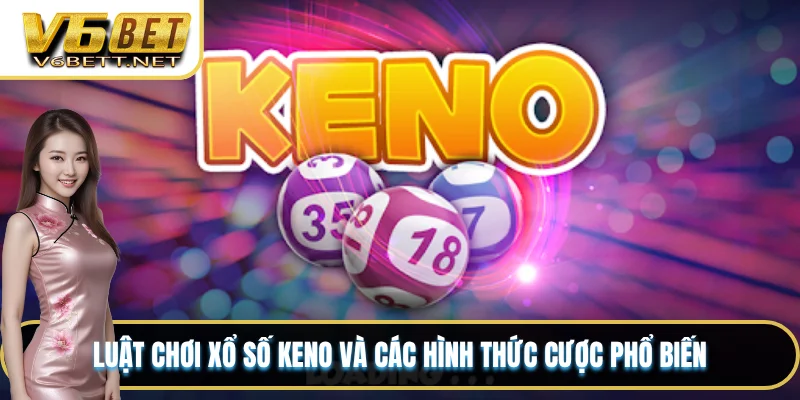 Luật chơi xổ số Keno và các hình thức cược phổ biến
